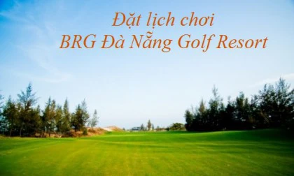 Booking sân BRG Đà Nẵng Golf Resort giá tốt nhất? Kiệt tác giữa lòng miền Trung.