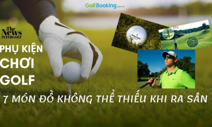 PHỤ KIỆN CHƠI GOLF: 7 MÓN ĐỒ KHÔNG THỂ THIẾU KHI RA SÂN