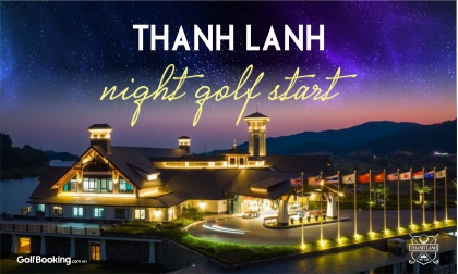  NIGHT GOLF TẠI THANH LANH GOLF CLUB