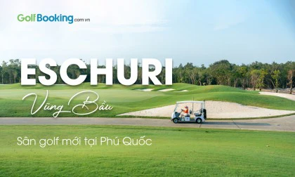GIÁ GOLF TRẢI NGHIỆM TẠI SÂN MỚI NHẤT PHÚ QUỐC: ESCHURI (VŨNG BẦU)