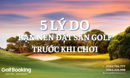 5 Lý Do Bạn Nên Đặt Sân Golf Trước Khi Chơi
