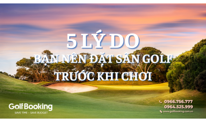 5 Lý Do Bạn Nên Đặt Sân Golf Trước Khi Chơi