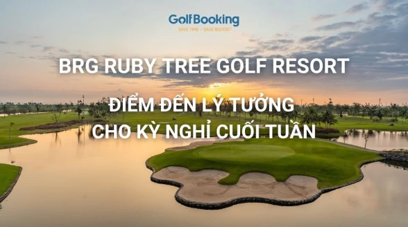 Sân Golf BRG Ruby Tree Đồ Sơn - Điểm đến lý tưởng cho kỳ nghỉ cuối tuần và những đặc quyền thượng lưu