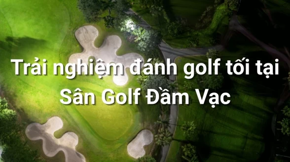 Trải nghiệm đánh golf tối tại Sân Golf Đầm Vạc: Đỉnh cao Heron Lake Golf Course